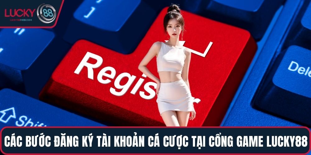Các bước đăng ký tài khoản cá cược tại cổng game LUCKY88