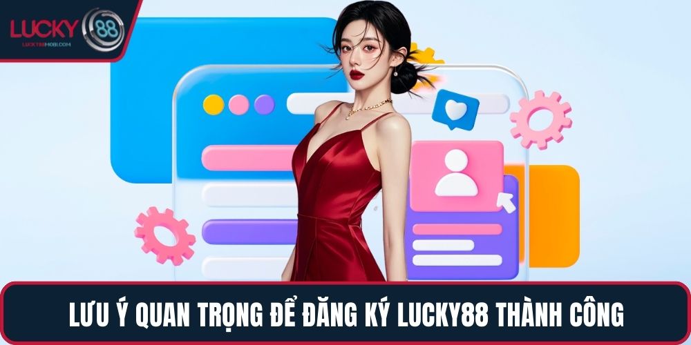 Lưu ý quan trọng để đăng ký LUCKY88 thành công