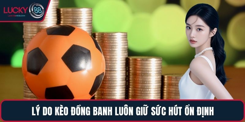 Lý do kèo đồng banh luôn giữ sức hút ổn định