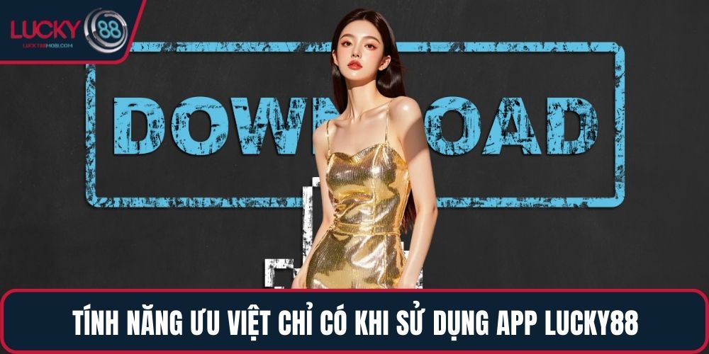 Tính năng ưu việt chỉ có khi sử dụng app LUCKY88